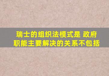 瑞士的组织法模式是 政府职能主要解决的关系不包括